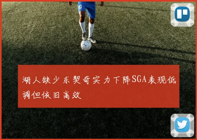 湖人缺少东契奇实力下降SGA表现低调但依旧高效