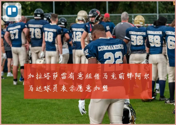 加拉塔萨雷有意租借马竞前锋阿尔马达球员表示愿意加盟